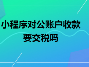 探讨小程序对公账户收款要交税吗