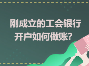 简述刚成立的工会银行开户如何做账?