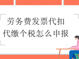 论述劳务费发票代扣代缴个税怎么申报