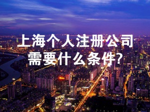 2023年上海个人注册公司需要什么条件？