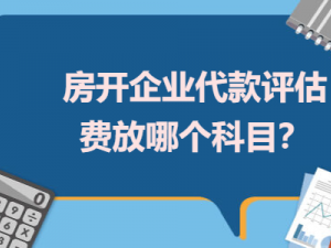 论述房开企业代款评估费放哪个科目？