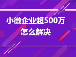 解惑小微企业超500万怎么解决