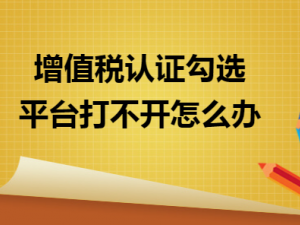 解疑增值税认证勾选平台打不开怎么办