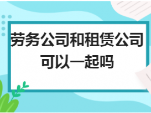 解读劳务公司和租赁公司可以一起吗