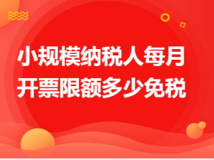 教您小规模纳税人每月开票限额多少免税