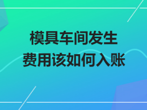 答疑模具车间发生费用该如何入账？