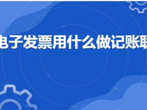 黄浦答疑电子发票用什么做记账联