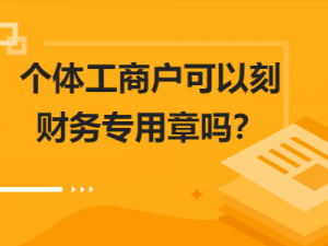 热议个体工商户可以刻财务专用章吗？