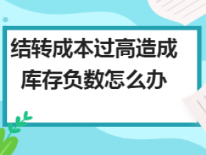 论述结转成本过高造成库存负数怎么办